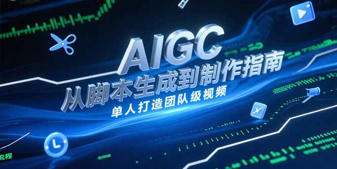 AIGC視頻制作全攻略：從腳本創作到剪輯_輕松打造高質量團隊級視頻-愛分享資源網